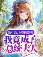 婚禮現(xiàn)場隨機(jī)嫁夫，我竟成了總統(tǒng)夫人？