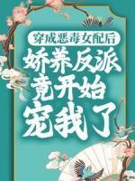 穿成惡毒女配后，嬌養(yǎng)反派竟開始寵我了