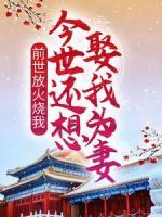 前世放火燒我，今世還想娶我為妻？
