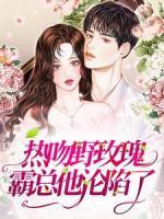 熱吻野玫瑰，霸總他淪陷了