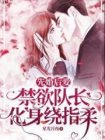 先婚后愛，禁欲隊長化身繞指柔