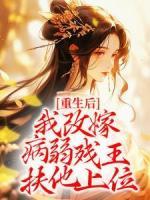 重生后，我改嫁病弱殘王扶他上位