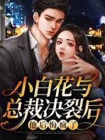 小白花與總裁決裂后，他后悔瘋了