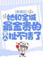 離婚后，她和全城最金貴的男人扯不清了