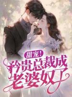 甜寵！矜貴總裁成老婆奴了！
