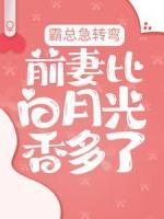 霸總急轉(zhuǎn)彎：前妻比白月光香多了！