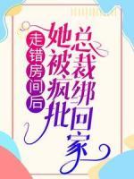 走錯房間后，她被瘋批總裁綁回家