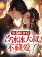 偷偷相親后，冷冰冰大叔不藏愛了