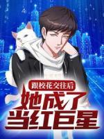 跟校花交往后，她成了當(dāng)紅巨星