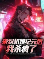 來到機(jī)娘紀(jì)元后，我殺瘋了