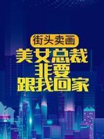 街頭賣畫，美女總裁非要跟我回家