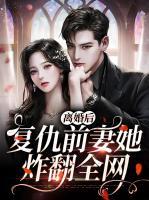 離婚后，復(fù)仇前妻她炸翻全網(wǎng)