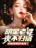 明星老婆夜不歸宿，提離婚她卻悔哭了