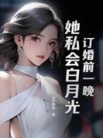 訂婚前一晚，她私會(huì)白月光！