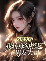 攻略失敗，我轉(zhuǎn)身勾搭起了男友大哥