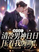 頂不住！清冷男神日日壓著我纏吻！