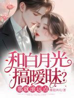 和白月光搞曖昧？那就滾遠(yuǎn)點