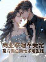 商業(yè)聯(lián)姻不受寵？高冷霸總跪地求她生娃！