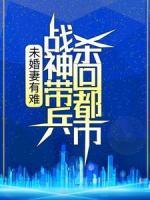 未婚妻有難，戰(zhàn)神帶兵殺回都市！