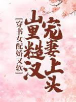 穿書(shū)女配嬌又軟，山里糙漢寵妻上頭