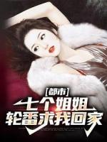 都市：七個(gè)姐姐輪番求我回家