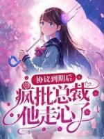 協(xié)議到期后，瘋批總裁他走心了