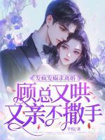 發(fā)瘋發(fā)癲求離婚，顧總又哄又親不撒手