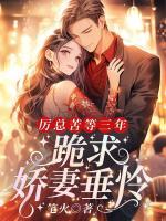 厲總苦等三年，跪求嬌妻垂憐！