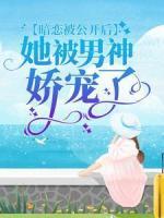 暗戀被公開(kāi)后，她被男神嬌寵了