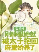 雙重生：剛睜眼她就被太子抱回府里嬌養(yǎng)了
