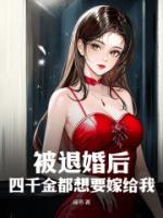 被退婚后，四千金都想要嫁給我
