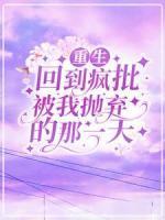 重生：回到瘋批被我拋棄的那一天