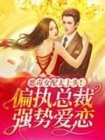 惡毒女配太上頭！偏執(zhí)總裁強(qiáng)勢(shì)愛(ài)戀