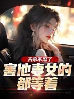 天帝不忍了，害他妻女的都等著
