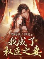給病秧子沖喜后，我成了權(quán)臣之妻