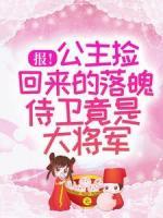 報(bào)！公主撿回來(lái)的落魄侍衛(wèi)竟是大將軍