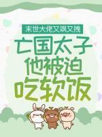 末世大佬又颯又拽，亡國太子他被迫吃軟飯