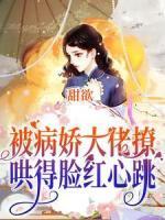 甜欲！被病嬌大佬撩哄得臉紅心跳