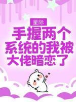 星際，手握兩個系統(tǒng)的我被大佬暗戀了