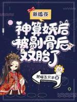 新婚夜，神算妖后被剔骨后雙胎了