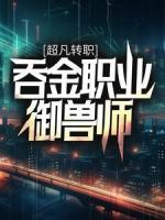 超凡轉(zhuǎn)職：吞金職業(yè)御獸師