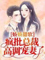 嬌嬌甜軟，瘋批總裁高調(diào)寵妻了