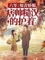 六零：知青嬌媚，痞帥糙漢的護(hù)著