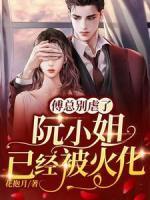 傅總別虐了，阮小姐已經(jīng)被火化