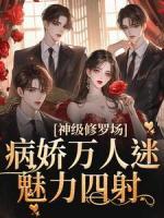 神級(jí)修羅場(chǎng)！病嬌萬(wàn)人迷魅力四射