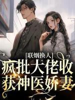 聯(lián)姻換人，瘋批大佬收獲神醫(yī)嬌妻