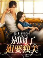 前夫想復(fù)婚？別鬧了姐要獨美