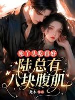 死丫頭吃真好，陸總有八塊腹??！