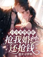 白月光得絕癥，搶我婚紗還搶錢？
