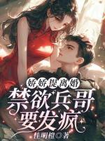 嬌嬌提離婚，禁欲兵哥要發(fā)瘋